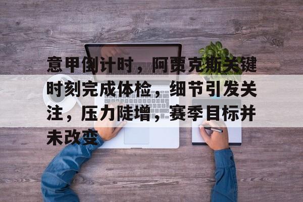 乐动体育官网-包含意甲倒计时，阿贾克斯关键时刻完成体检，细节引发关注，压力陡增，赛季目标并未改变的词条