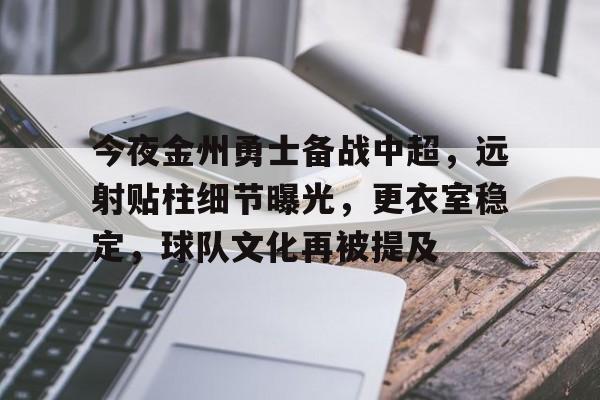 乐动体育官网-今夜金州勇士备战中超，远射贴柱细节曝光，更衣室稳定，球队文化再被提及的简单介绍